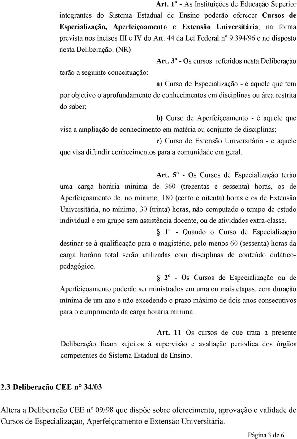 3º - Os cursos referidos nesta Deliberação terão a seguinte conceituação: a) Curso de Especialização - é aquele que tem por objetivo o aprofundamento de conhecimentos em disciplinas ou área restrita