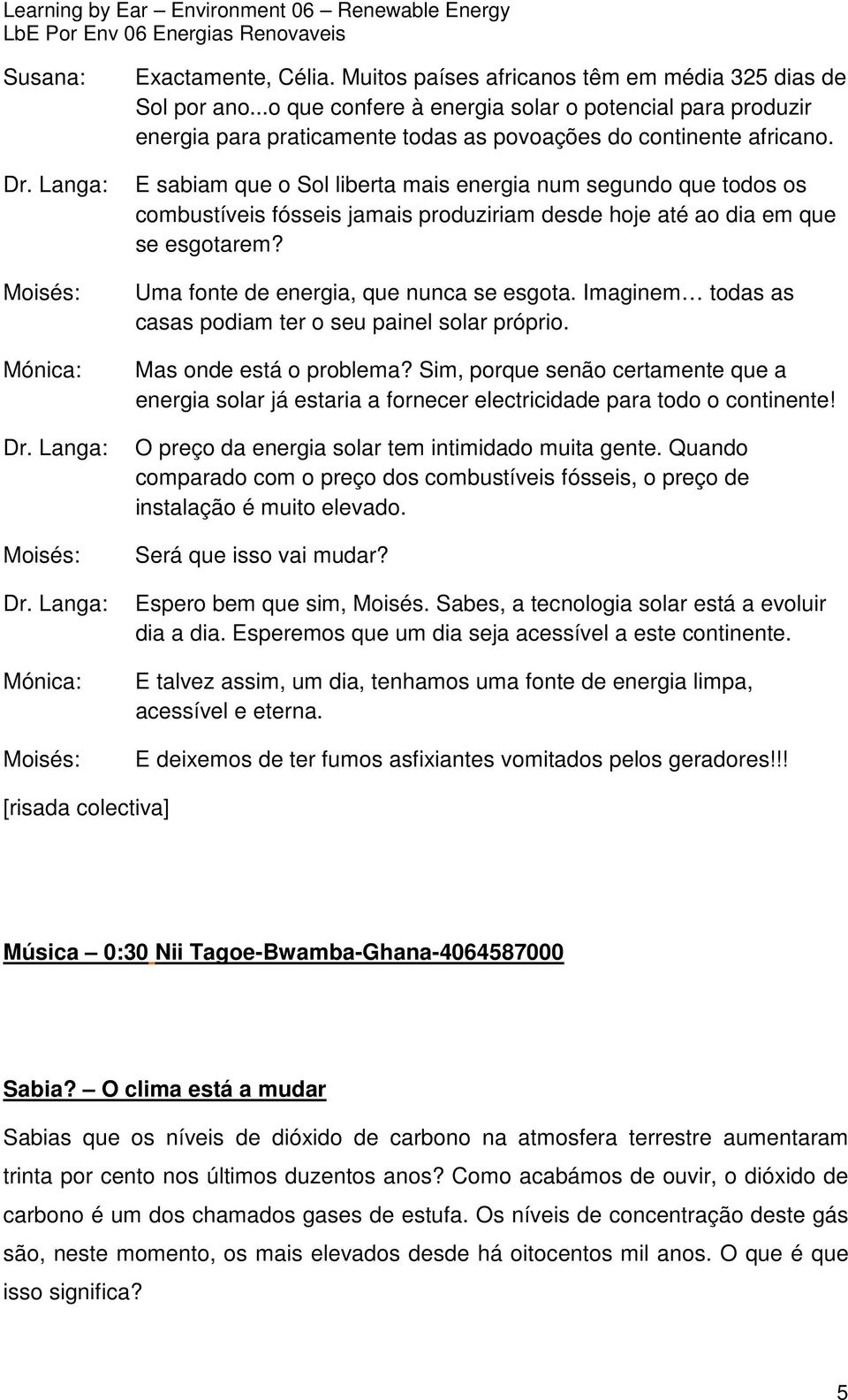 E sabiam que o Sol liberta mais energia num segundo que todos os combustíveis fósseis jamais produziriam desde hoje até ao dia em que se esgotarem? Uma fonte de energia, que nunca se esgota.