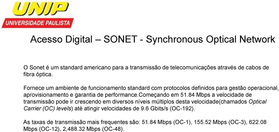 84 Mbps a velocidade de transmissão pode ir crescendo em diversos níveis múltiplos desta velocidade(chamados Optical Carrier (OC) levels) até atingir