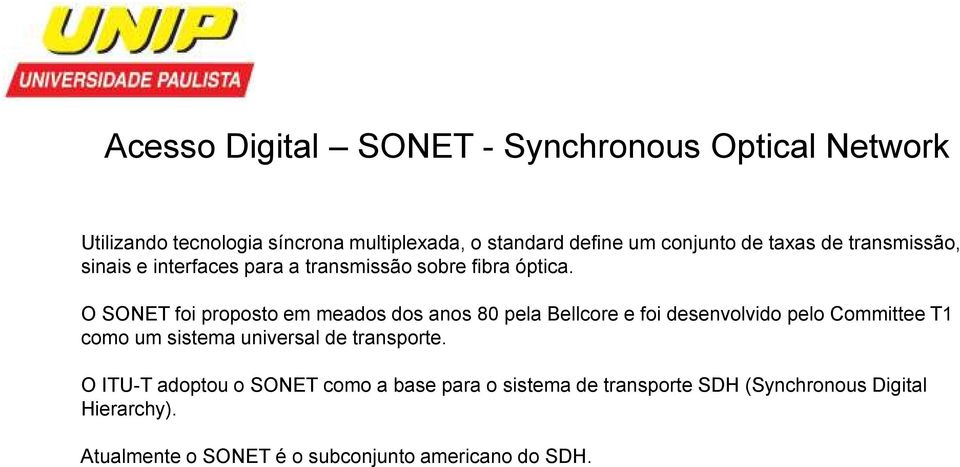 O SONET foi proposto em meados dos anos 80 pela Bellcore e foi desenvolvido pelo Committee T1 como um sistema universal de