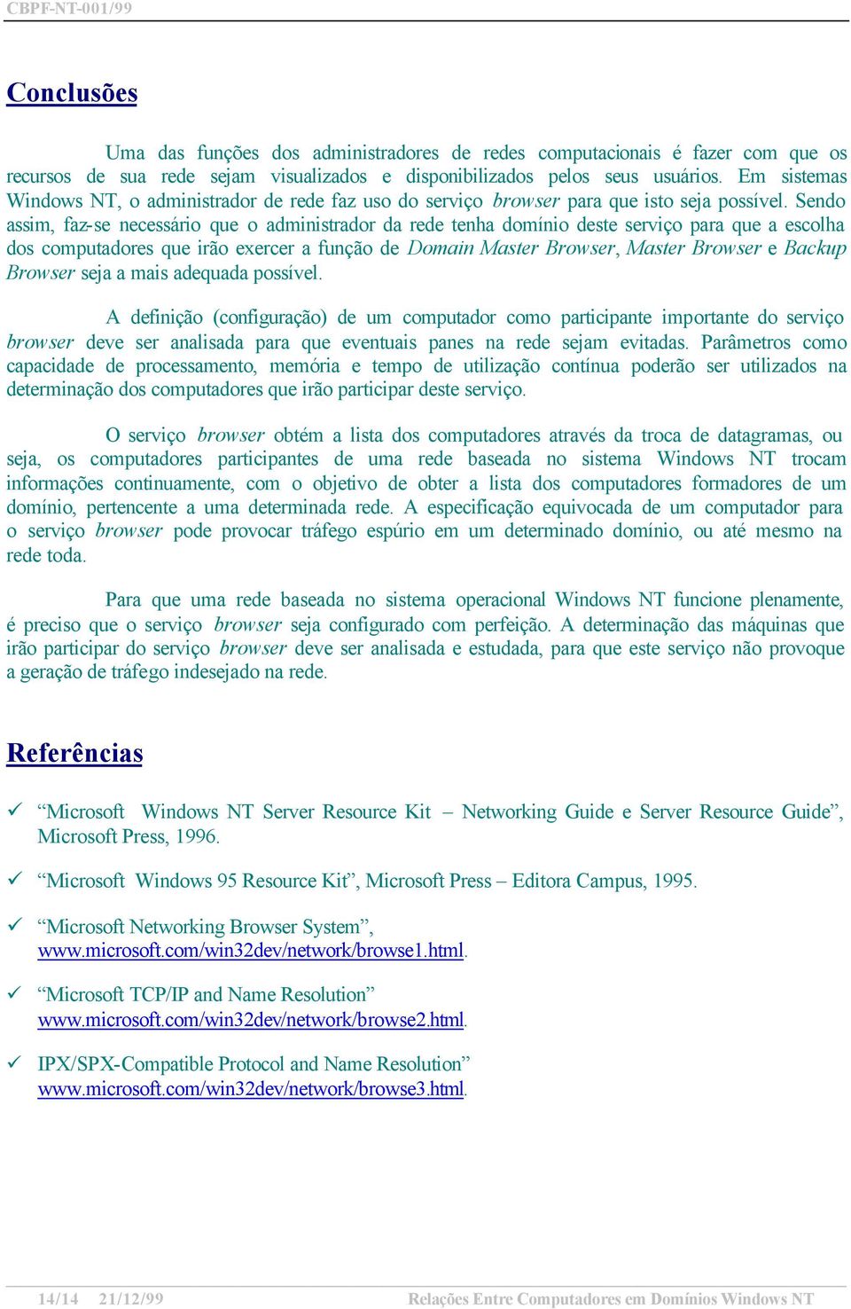 Sendo assim, faz-se necessário que o administrador da rede tenha domínio deste serviço para que a escolha dos computadores que irão exercer a função de Domain Master Browser, Master Browser e Backup