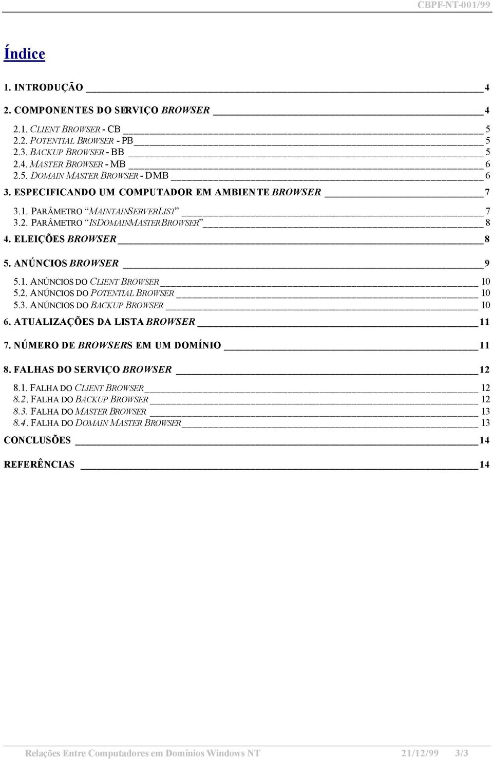 2. ANÚNCIOS DO POTENTIAL BROWSER 10 5.3. ANÚNCIOS DO BACKUP BROWSER 10 6. ATUALIZAÇÕES DA LISTA BROWSER 11 7. NÚMERO DE BROWSERS EM UM DOMÍNIO 11 8. FALHAS DO SERVIÇO BROWSER 12 8.1. FALHA DO CLIENT BROWSER 12 8.