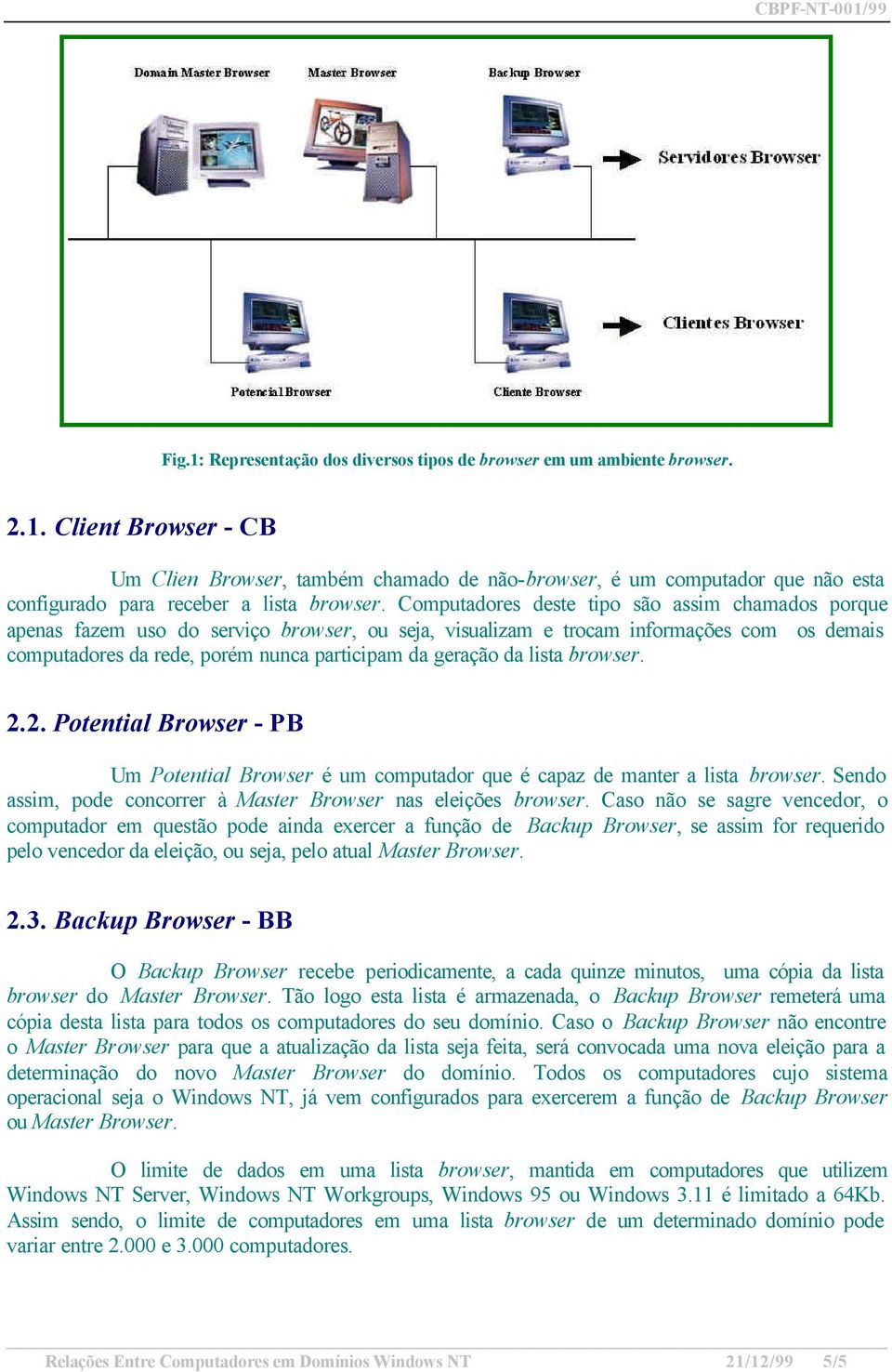 da lista browser. 2.2. Potential Browser - PB Um Potential Browser é um computador que é capaz de manter a lista browser. Sendo assim, pode concorrer à Master Browser nas eleições browser.
