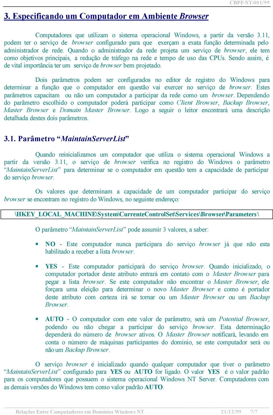 Quando o administrador da rede projeta um serviço de browser, ele tem como objetivos principais, a redução de tráfego na rede e tempo de uso das CPUs.