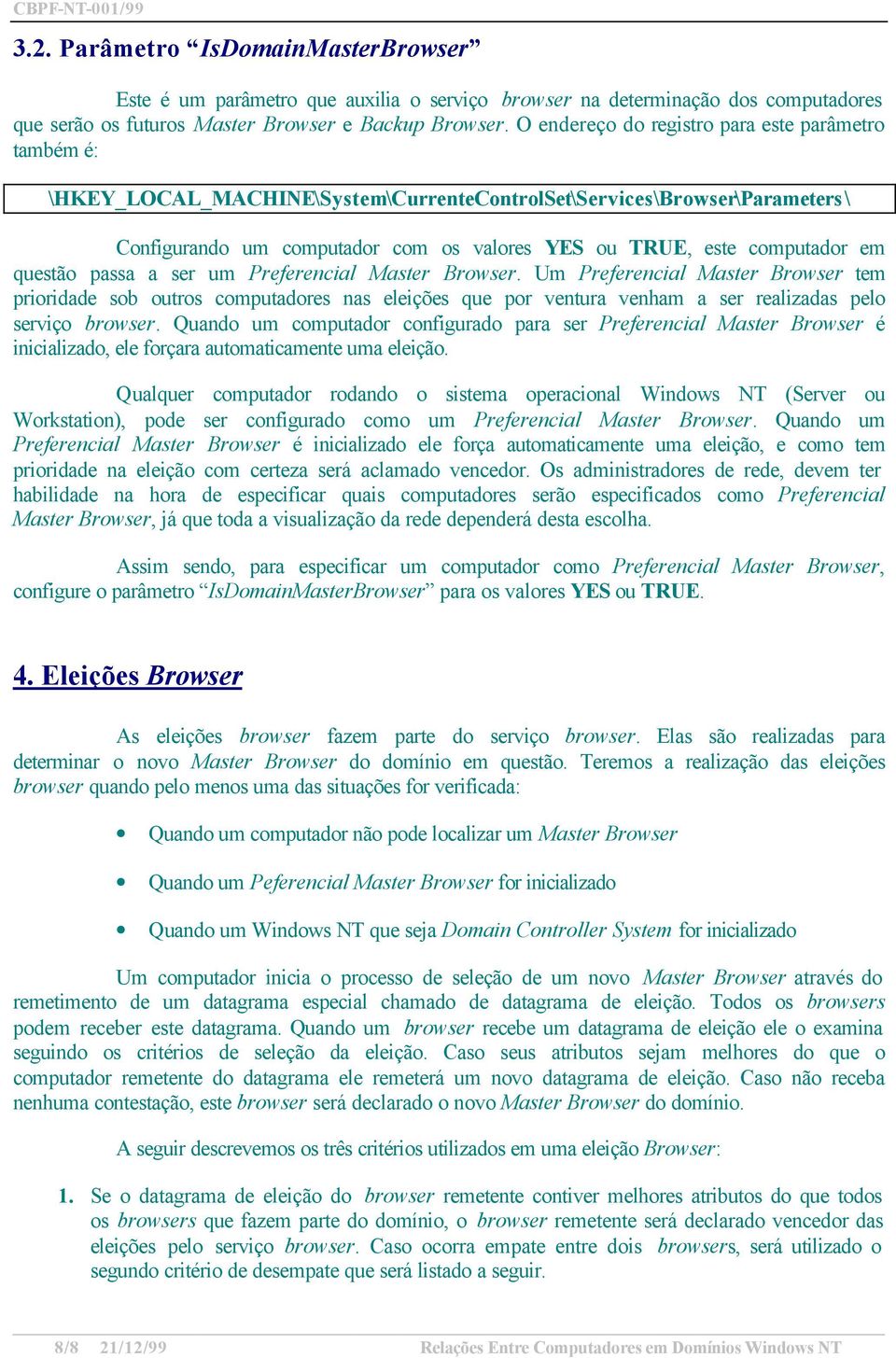 em questão passa a ser um Preferencial Master Browser. Um Preferencial Master Browser tem prioridade sob outros computadores nas eleições que por ventura venham a ser realizadas pelo serviço browser.