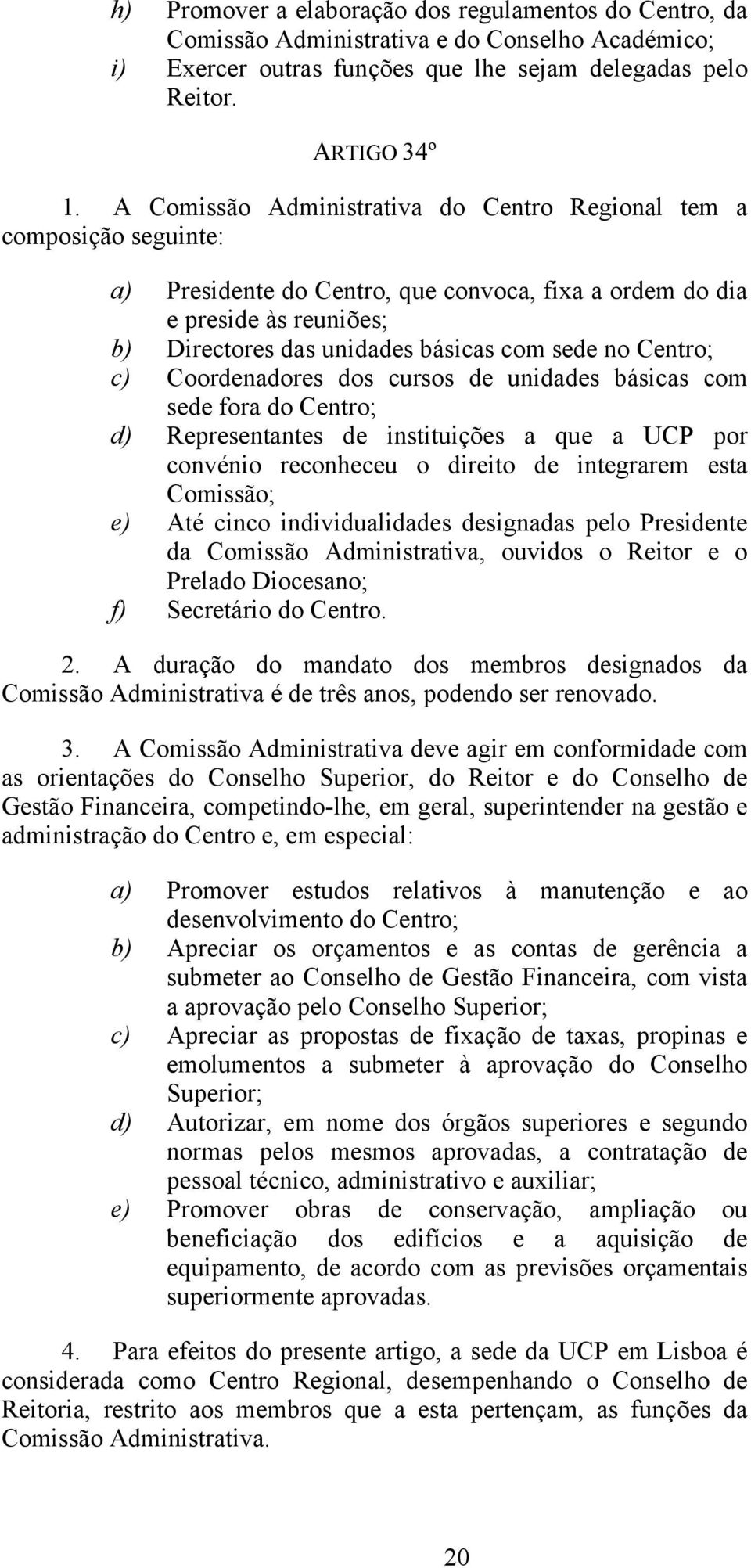 Centro; c) Coordenadores dos cursos de unidades básicas com sede fora do Centro; d) Representantes de instituições a que a UCP por convénio reconheceu o direito de integrarem esta Comissão; e) Até