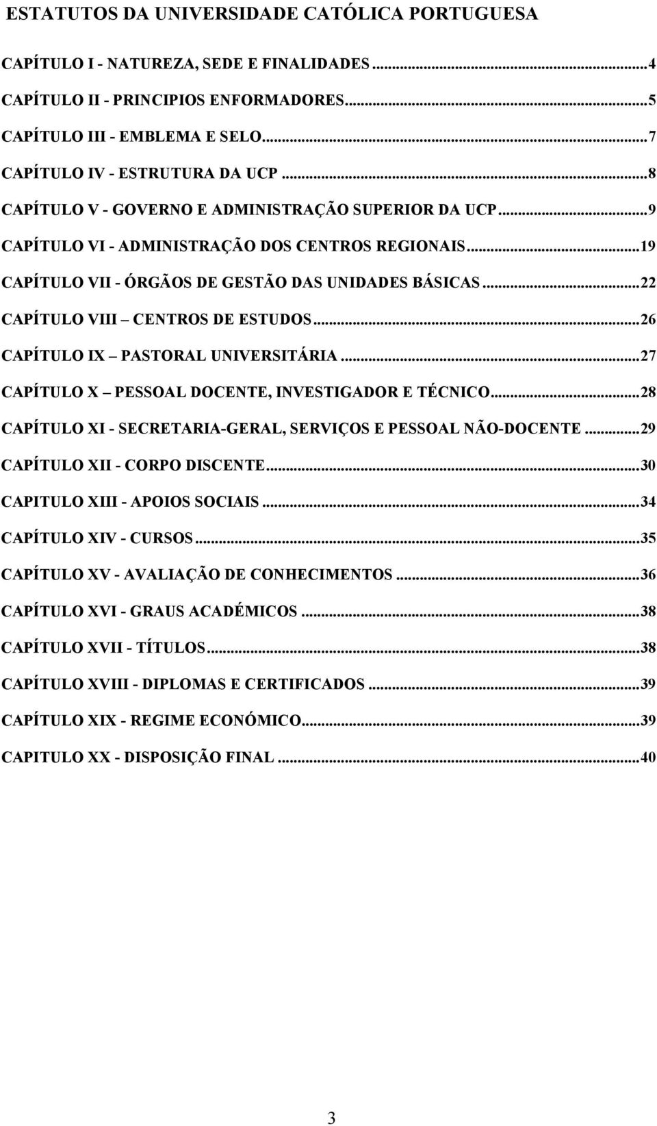 ..22 CAPÍTULO VIII CENTROS DE ESTUDOS...26 CAPÍTULO IX PASTORAL UNIVERSITÁRIA...27 CAPÍTULO X PESSOAL DOCENTE, INVESTIGADOR E TÉCNICO...28 CAPÍTULO XI - SECRETARIA-GERAL, SERVIÇOS E PESSOAL NÃO-DOCENTE.