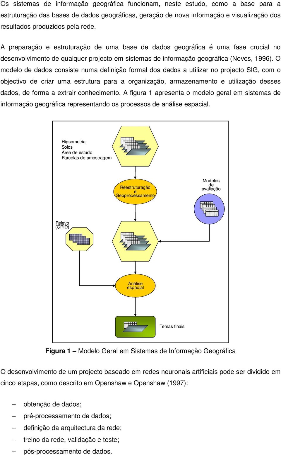 O modelo de dados consiste numa definição formal dos dados a utilizar no projecto SIG, com o objectivo de criar uma estrutura para a organização, armazenamento e utilização desses dados, de forma a