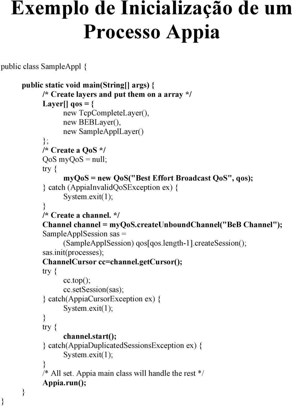 exit(1); /* Create a channel. */ Channel channel = myqos.createunboundchannel("beb Channel"); SampleApplSession sas = (SampleApplSession) qos[qos.length-1].createsession(); sas.