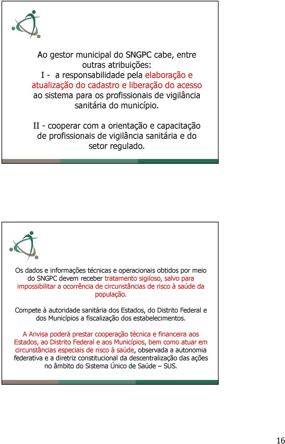 Os dados e informações técnicas e operacionais obtidos por meio do SNGPC devem receber tratamento sigiloso, salvo para impossibilitar a ocorrência de circunstâncias de risco à saúde da população.