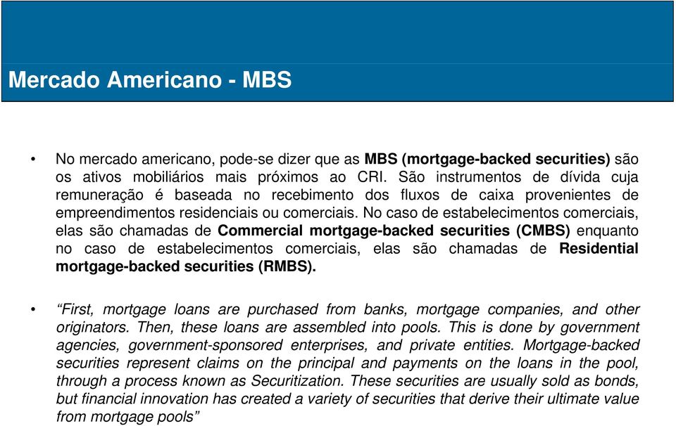 No caso de estabelecimentos comerciais, elas são chamadas de Commercial mortgage-backed securities (CMBS) enquanto no caso de estabelecimentos comerciais, elas são chamadas de Residential