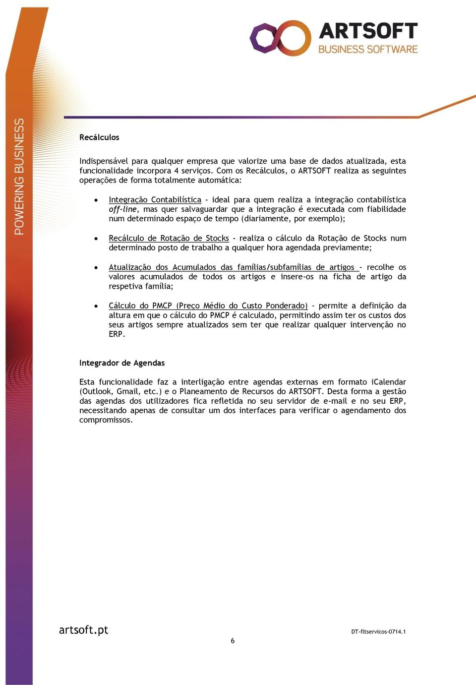 salvaguardar que a integração é executada com fiabilidade num determinado espaço de tempo (diariamente, por exemplo); Recálculo de Rotação de Stocks - realiza o cálculo da Rotação de Stocks num