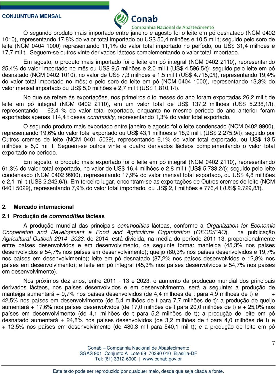 Em agosto, o produto mais importado foi o leite em pó integral (NCM 0402 2110), representando 25,4% do valor importado no mês ou US$ 9,5 milhões e 2,0 mil t (US$ 4.