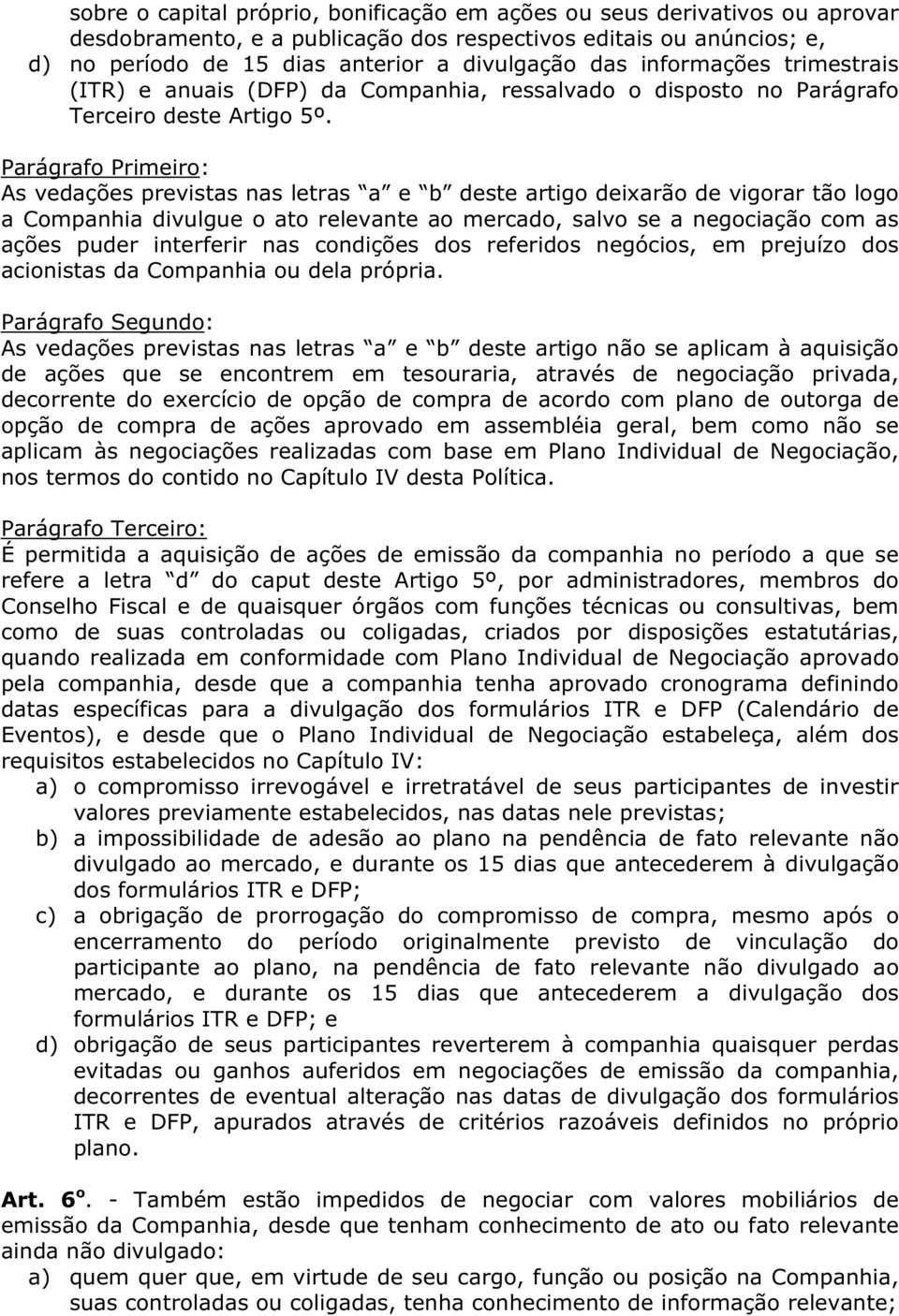 Parágrafo Primeiro: As vedações previstas nas letras a e b deste artigo deixarão de vigorar tão logo a Companhia divulgue o ato relevante ao mercado, salvo se a negociação com as ações puder