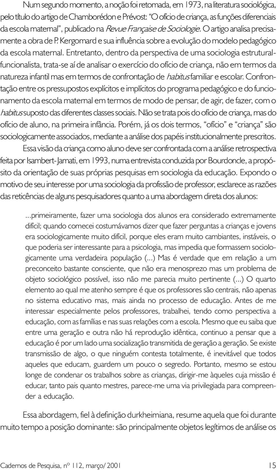 Entretanto, dentro da perspectiva de uma sociologia estruturalfuncionalista, trata-se aí de analisar o exercício do ofício de criança, não em termos da natureza infantil mas em termos de confrontação