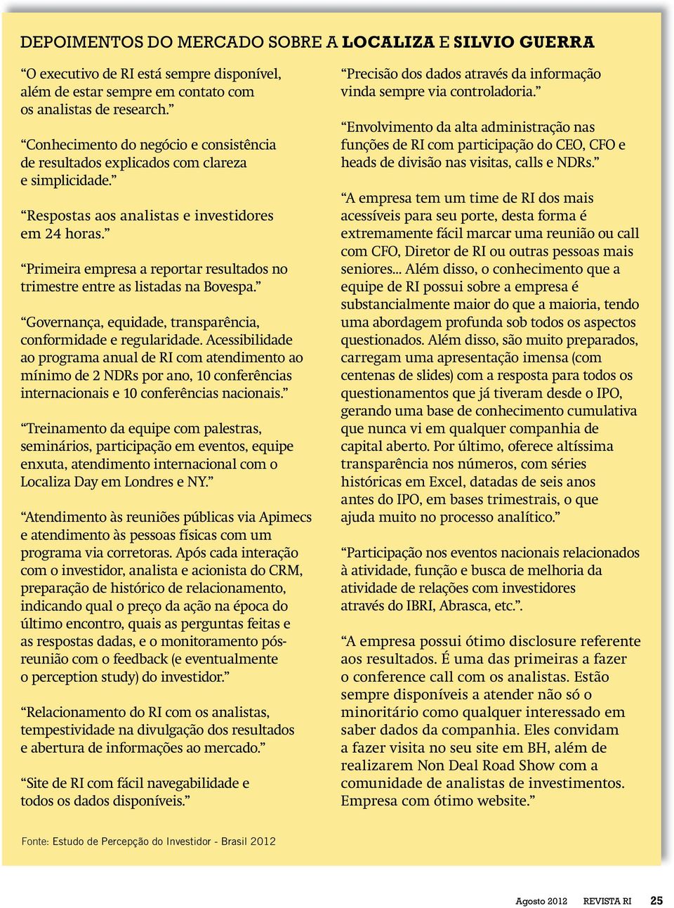 Primeira empresa a reportar resultados no trimestre entre as listadas na Bovespa. Governança, equidade, transparência, conformidade e regularidade.