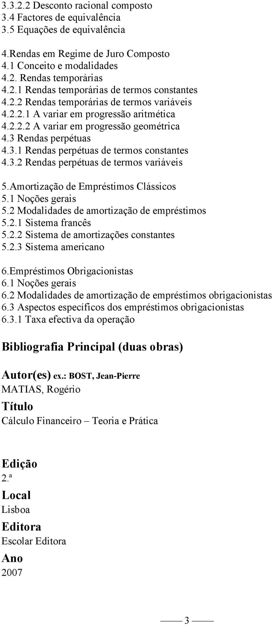 Amortização de Empréstimos Clássicos 5.1 Noções gerais 5.2 Modalidades de amortização de empréstimos 5.2.1 Sistema francês 5.2.2 Sistema de amortizações constantes 5.2.3 Sistema americano 6.