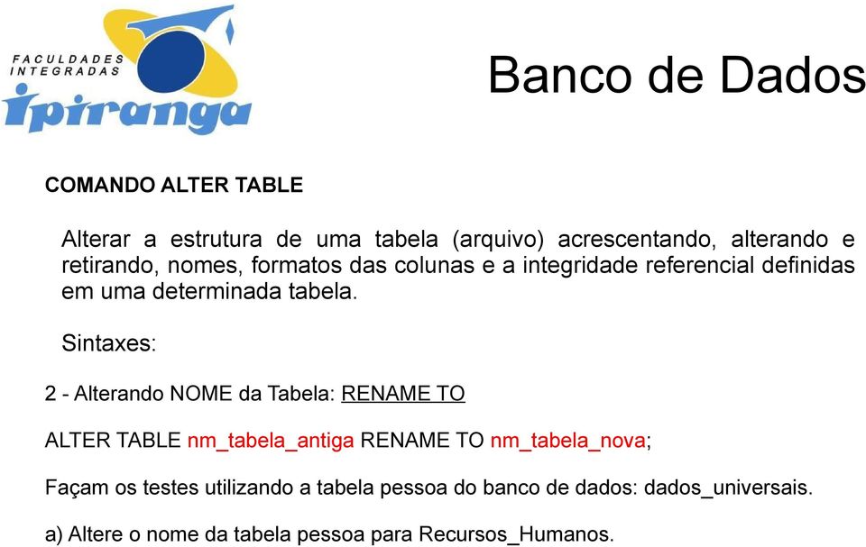 Sintaxes: 2 - Alterando NOME da Tabela: RENAME TO ALTER TABLE nm_tabela_antiga RENAME TO nm_tabela_nova;