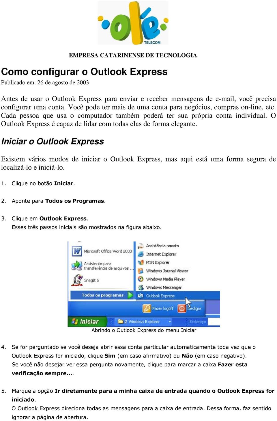 O Outlook Express é capaz de lidar com todas elas de forma elegante.
