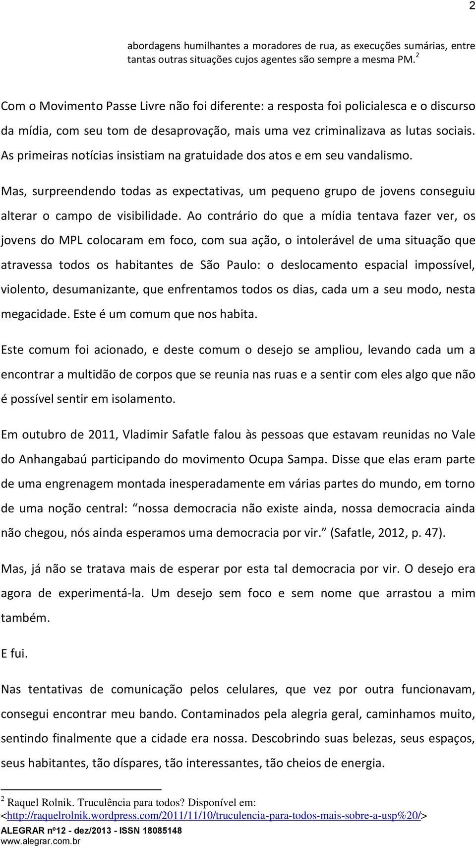 As primeiras notícias insistiam na gratuidade dos atos e em seu vandalismo. Mas, surpreendendo todas as expectativas, um pequeno grupo de jovens conseguiu alterar o campo de visibilidade.