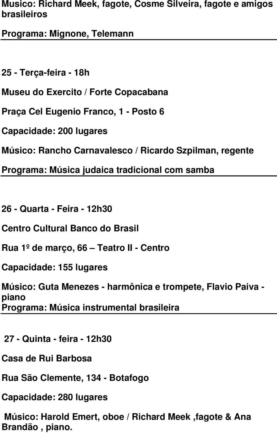 Banco do Brasil Rua 1º de março, 66 Teatro II - Centro Capacidade: 155 lugares Músico: Guta Menezes - harmônica e trompete, Flavio Paiva - piano Programa: Música instrumental