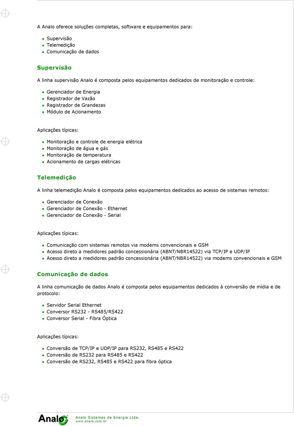 gás Monitoração de temperatura Acionamento de cargas elétricas Telemedição A linha telemedição Analo é composta pelos equipamentos dedicados ao acesso de sistemas remotos: Gerenciador de Conexão