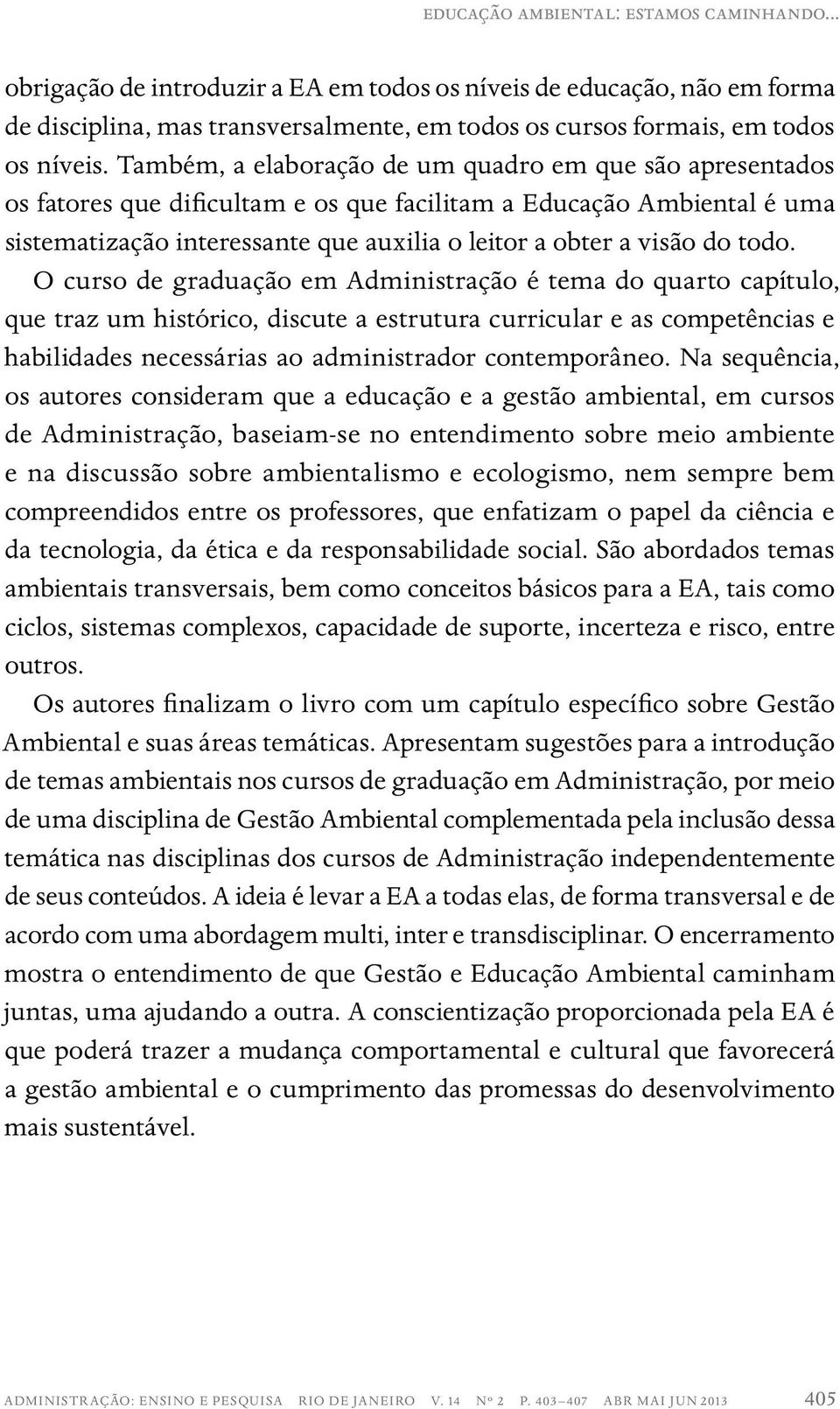 todo. O curso de graduação em Administração é tema do quarto capítulo, que traz um histórico, discute a estrutura curricular e as competências e habilidades necessárias ao administrador contemporâneo.