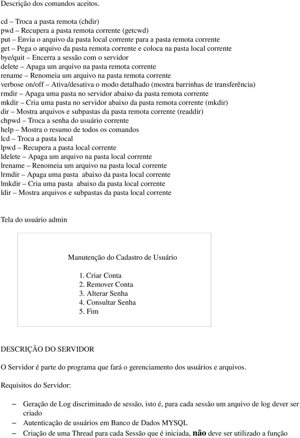 coloca na pasta local corrente bye/quit Encerra a sessão com o servidor delete Apaga um arquivo na pasta remota corrente rename Renomeia um arquivo na pasta remota corrente verbose on/off