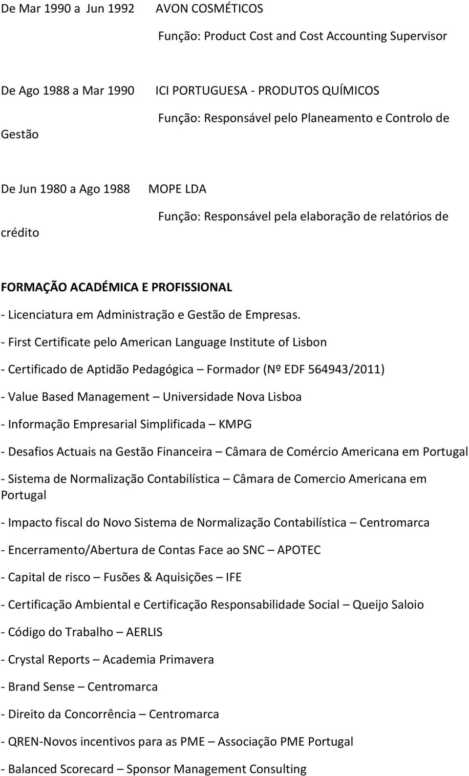 - First Certificate pelo American Language Institute of Lisbon - Certificado de Aptidão Pedagógica Formador (Nº EDF 564943/2011) - Value Based Management Universidade Nova Lisboa - Informação