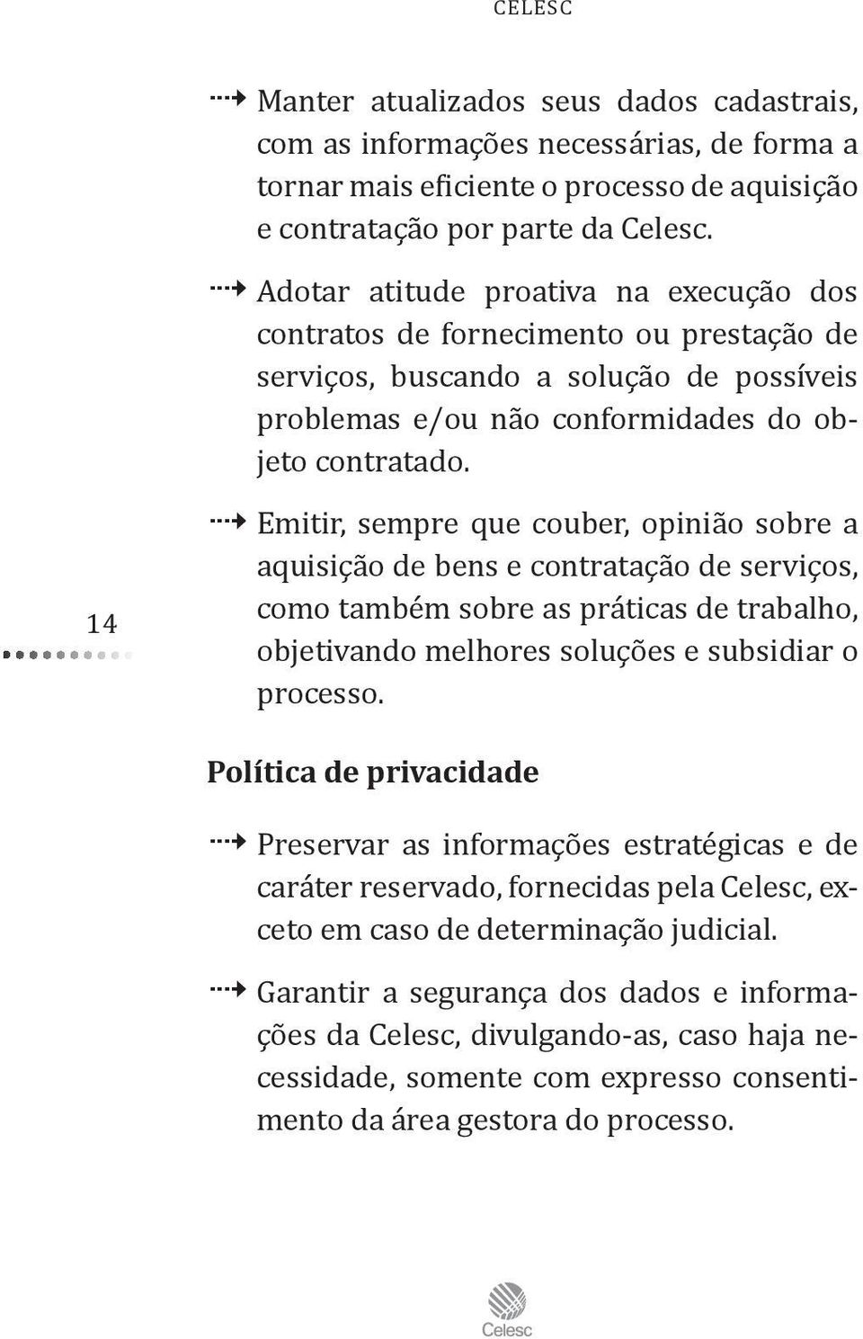 Emitir, sempre que couber, opinião sobre a aquisição de bens e contratação de serviços, como também sobre as práticas de trabalho, objetivando melhores soluções e subsidiar o processo.