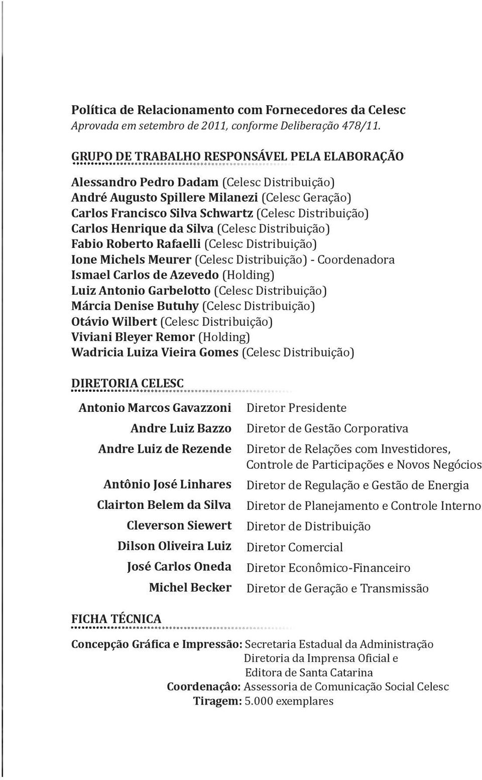 Carlos Henrique da Silva (Celesc Distribuição) Fabio Roberto Rafaelli (Celesc Distribuição) Ione Michels Meurer (Celesc Distribuição) - Coordenadora Ismael Carlos de Azevedo (Holding) Luiz Antonio