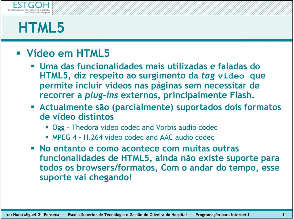 Actualmente são (parcialmente) suportados dois formatos de vídeo distintos Ogg - Thedora video codec and Vorbis audio codec MPEG 4 - H.