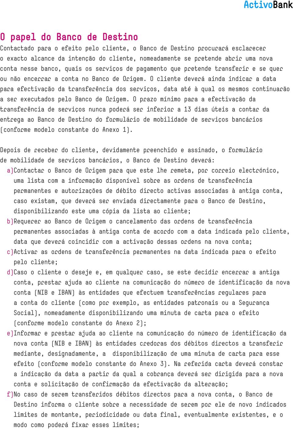 O cliente deverá ainda indicar a data para efectivação da transferência dos serviços, data até à qual os mesmos continuarão a ser executados pelo Banco de Origem.