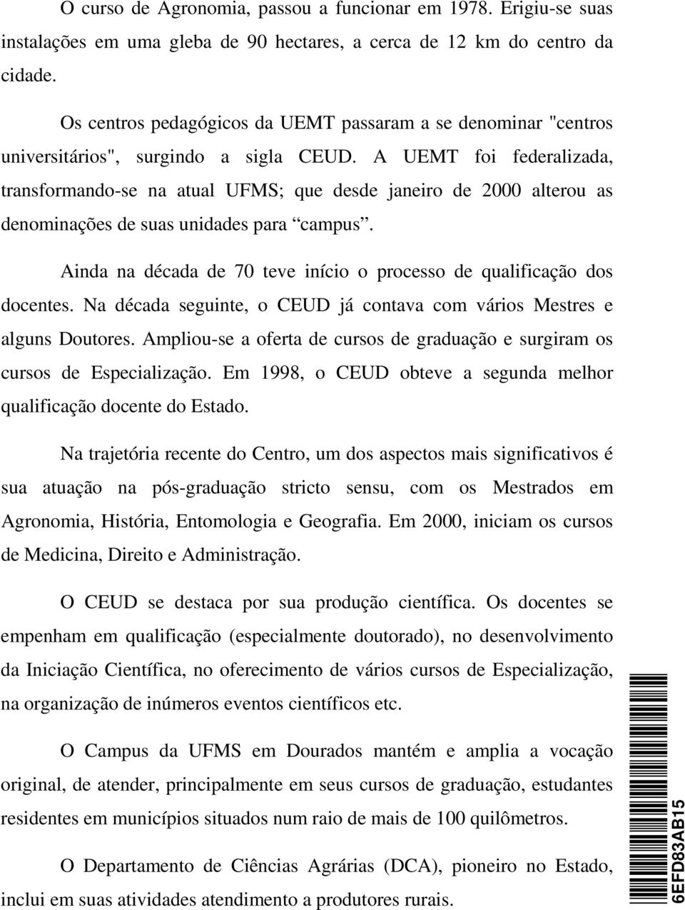 A UEMT foi federalizada, transformando-se na atual UFMS; que desde janeiro de 2000 alterou as denominações de suas unidades para campus.