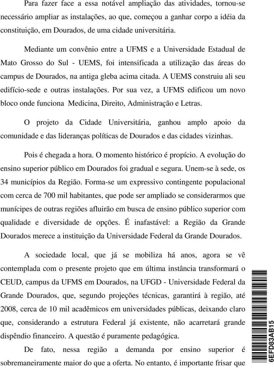 A UEMS construiu ali seu edifício-sede e outras instalações. Por sua vez, a UFMS edificou um novo bloco onde funciona Medicina, Direito, Administração e Letras.