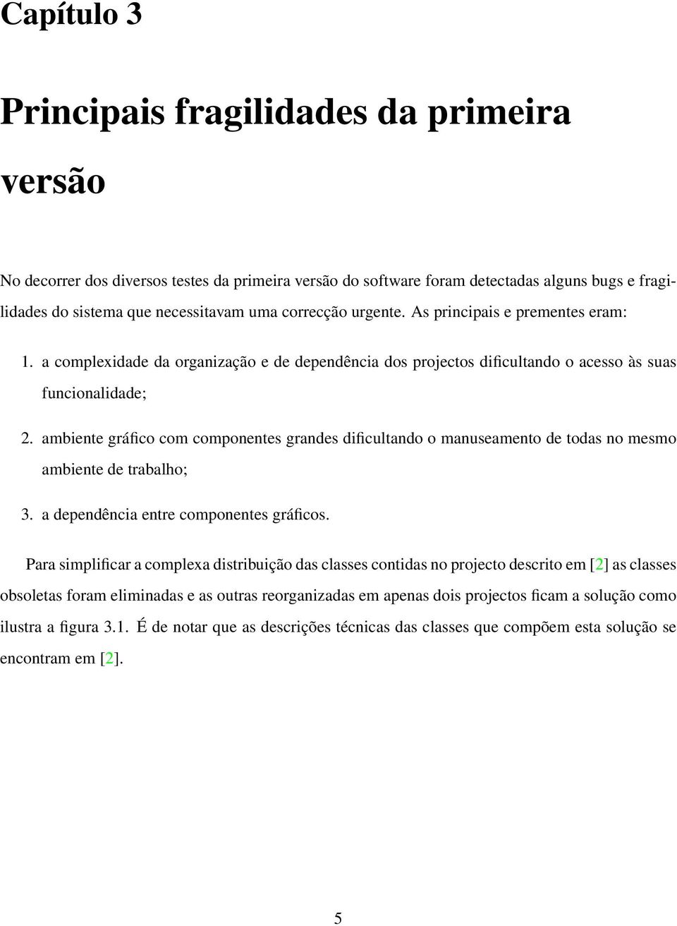 ambiente gráfico com componentes grandes dificultando o manuseamento de todas no mesmo ambiente de trabalho; 3. a dependência entre componentes gráficos.