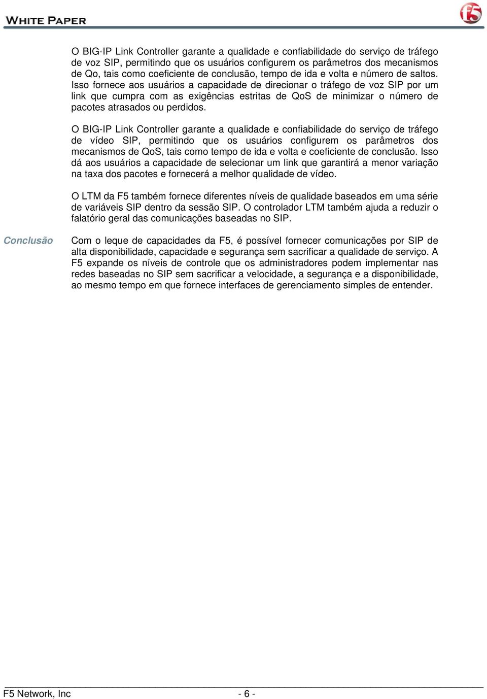 Isso fornece aos usuários a capacidade de direcionar o tráfego de voz SIP por um link que cumpra com as exigências estritas de QoS de minimizar o número de pacotes atrasados ou perdidos.