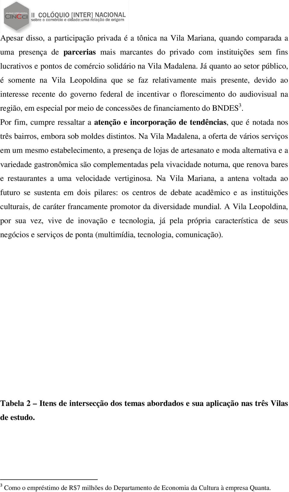 Já quanto ao setor público, é somente na Vila Leopoldina que se faz relativamente mais presente, devido ao interesse recente do governo federal de incentivar o florescimento do audiovisual na região,