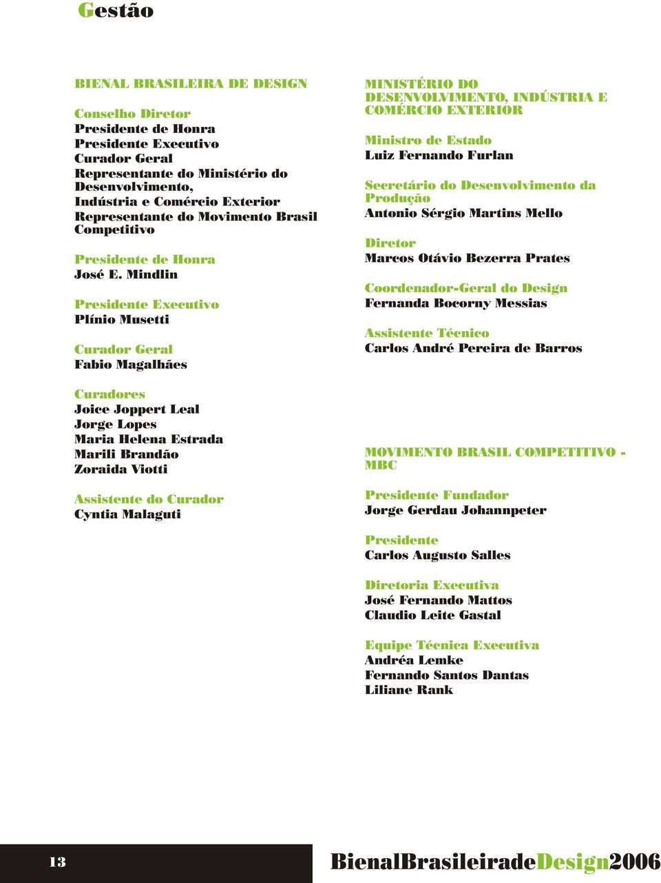 Mindlin Presidente Executivo Plínio Musetti Curador Geral Fabio Magalhães Curadores Joice Joppert Leal Jorge Lopes Maria Helena Estrada Marili Brandão Zoraida Viotti Assistente do Curador Cyntia