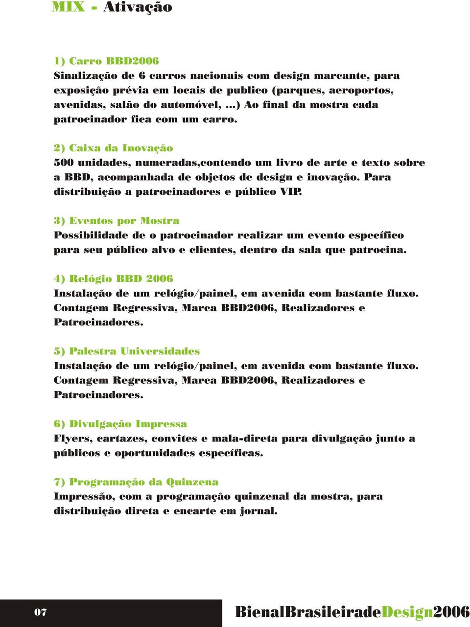 Para distribuição a patrocinadores e público VIP. 3) Eventos por Mostra Possibilidade de o patrocinador realizar um evento específico para seu público alvo e clientes, dentro da sala que patrocina.