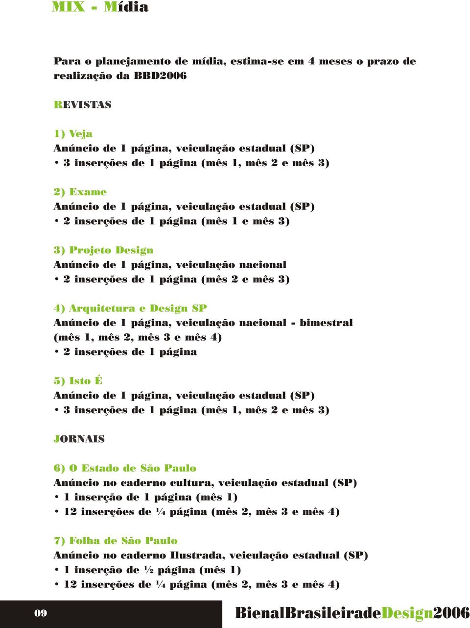 3) 4) Arquitetura e Design SP Anúncio de 1 página, veiculação nacional - bimestral (mês 1, mês 2, mês 3 e mês 4) 2 inserções de 1 página 5) Isto É Anúncio de 1 página, veiculação estadual (SP) 3