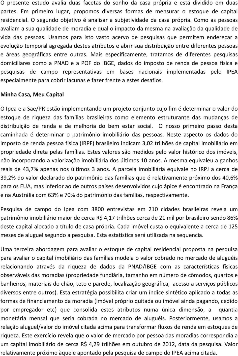 Usamos para isto vasto acervo de pesquisas que permitem endereçar a evolução temporal agregada destes atributos e abrir sua distribuição entre diferentes pessoas e áreas geográficas entre outras.