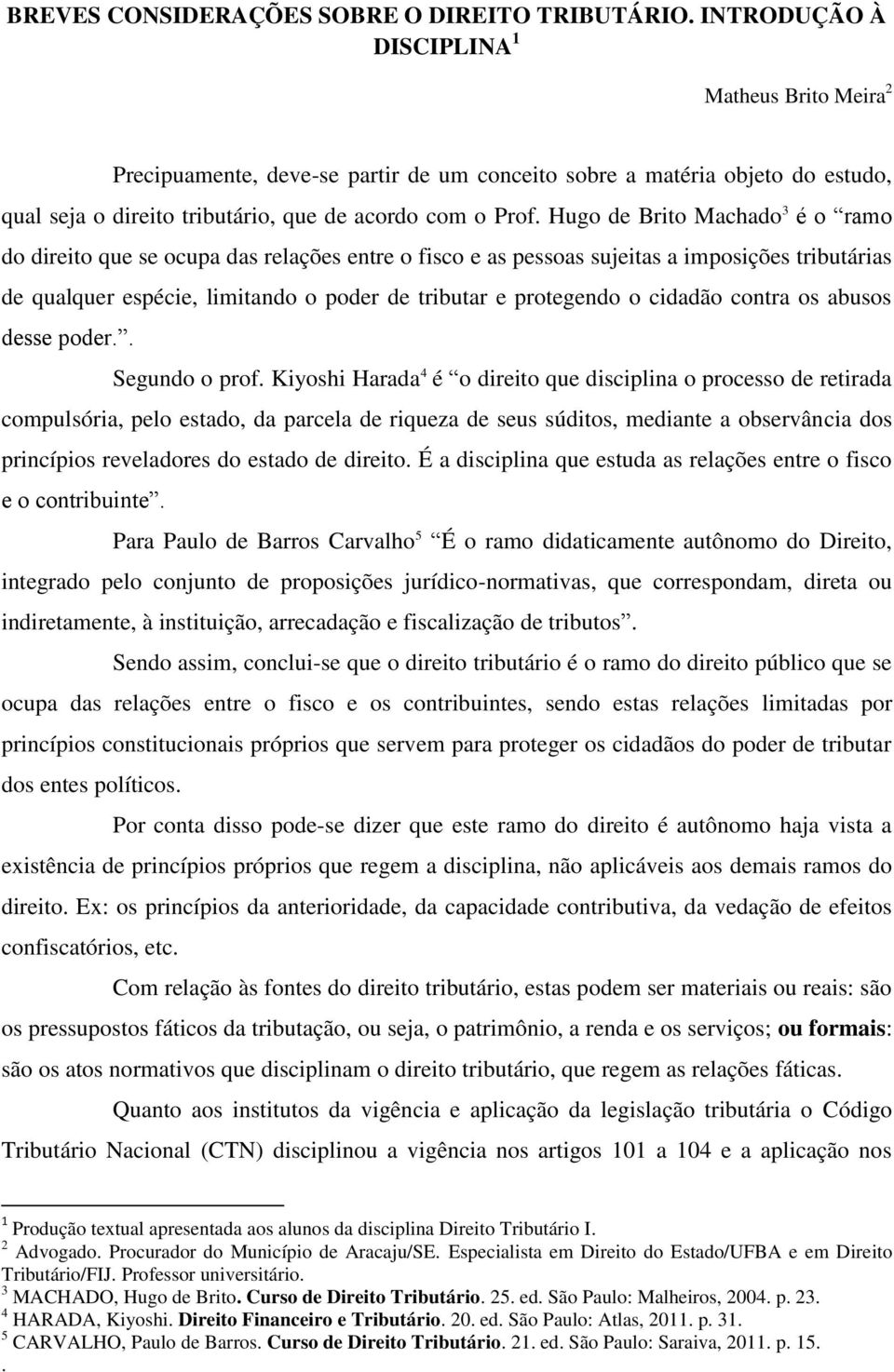 Hugo de Brito Machado 3 é o ramo do direito que se ocupa das relações entre o fisco e as pessoas sujeitas a imposições tributárias de qualquer espécie, limitando o poder de tributar e protegendo o