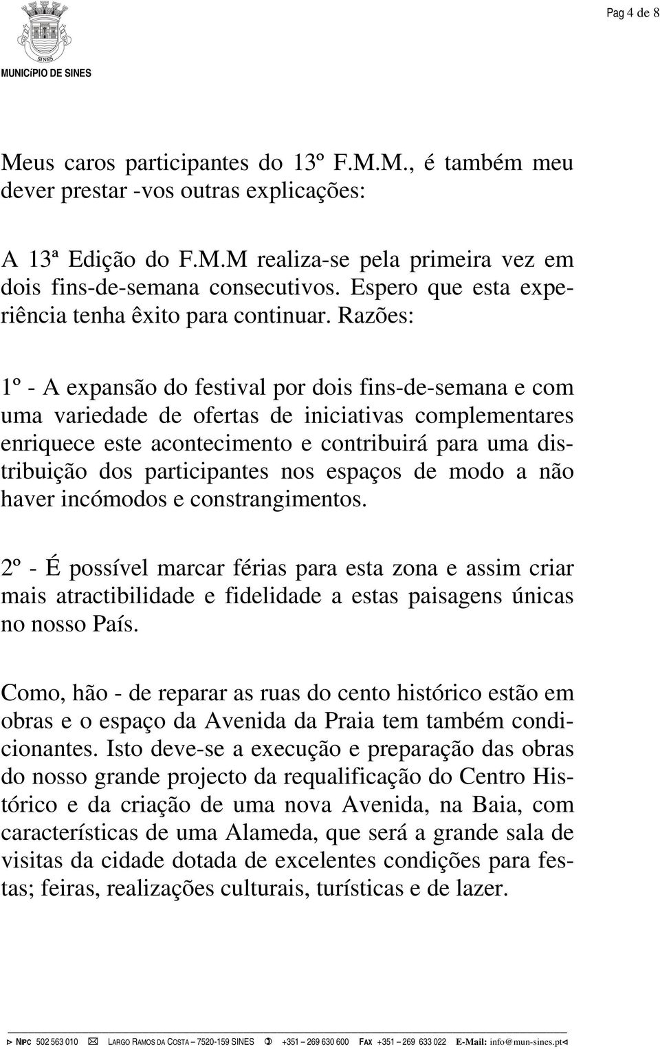 Razões: 1º - A expansão do festival por dois fins-de-semana e com uma variedade de ofertas de iniciativas complementares enriquece este acontecimento e contribuirá para uma distribuição dos