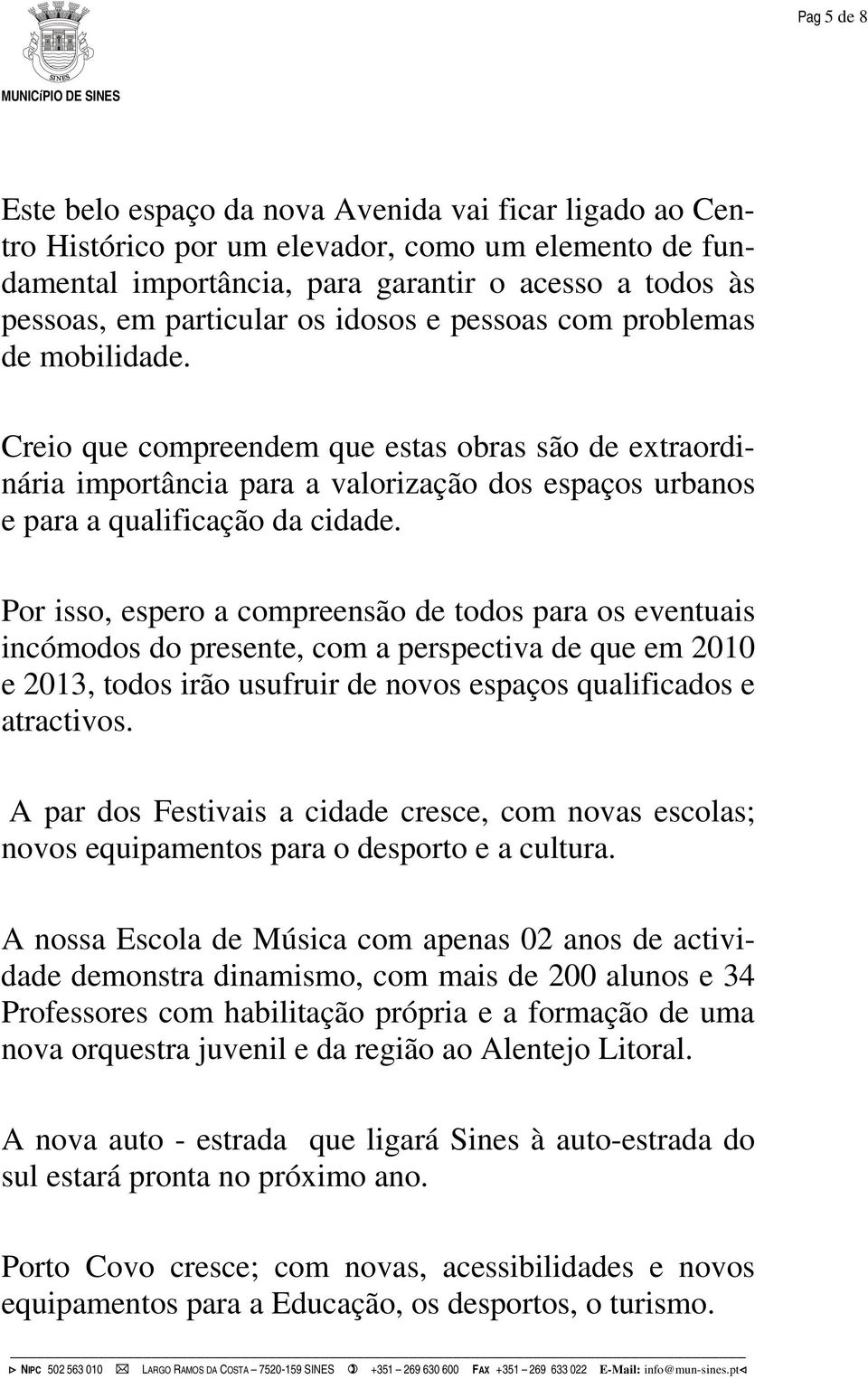 Por isso, espero a compreensão de todos para os eventuais incómodos do presente, com a perspectiva de que em 2010 e 2013, todos irão usufruir de novos espaços qualificados e atractivos.