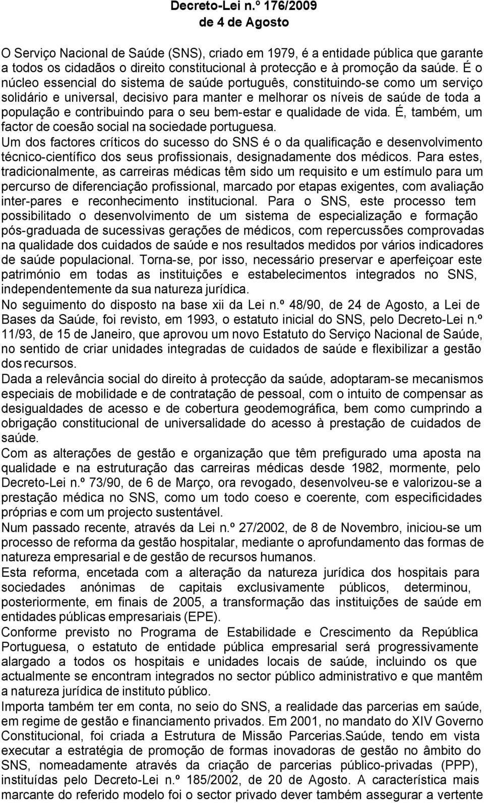 É o núcleo essencial do sistema de saúde português, constituindo-se como um serviço solidário e universal, decisivo para manter e melhorar os níveis de saúde de toda a população e contribuindo para o