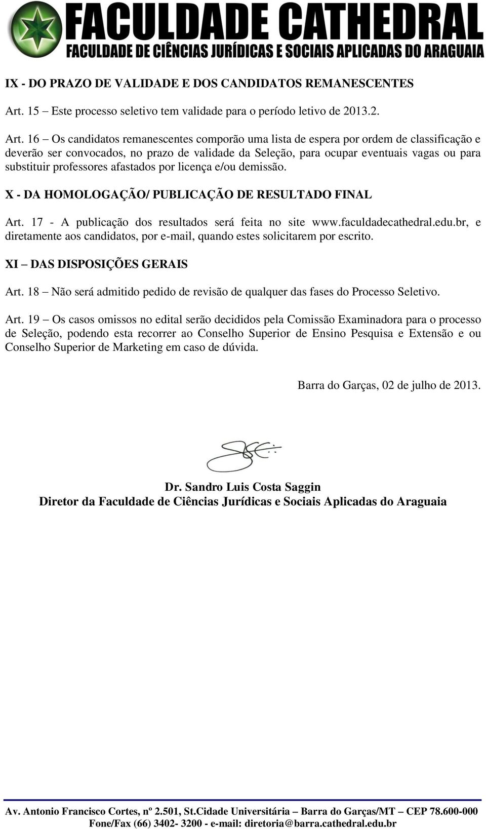 16 Os candidatos remanescentes comporão uma lista de espera por ordem de classificação e deverão ser convocados, no prazo de validade da Seleção, para ocupar eventuais vagas ou para substituir