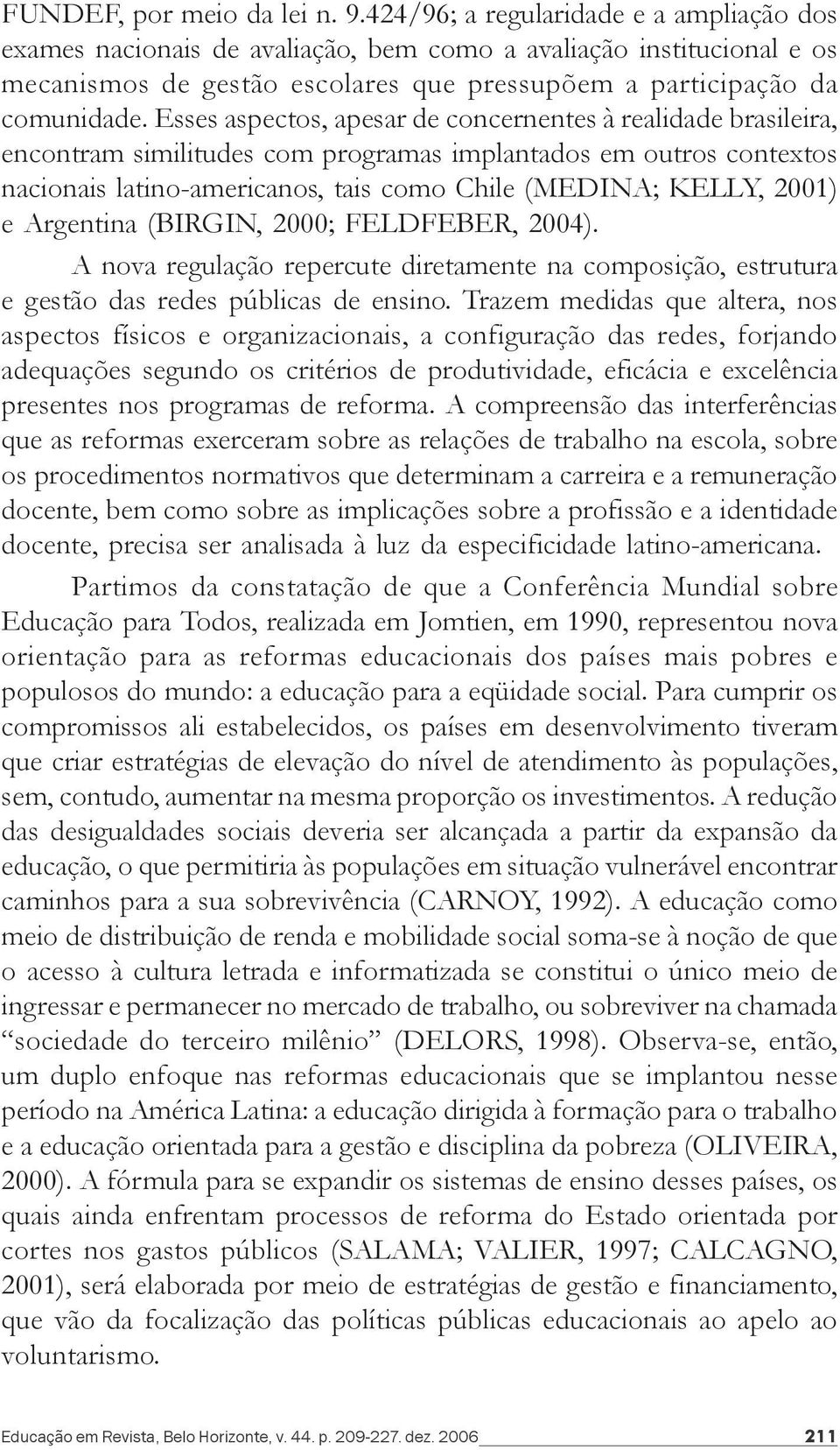 Esses aspectos, apesar de concernentes à realidade brasileira, encontram similitudes com programas implantados em outros contextos nacionais latino-americanos, tais como Chile (MEDINA; KELLY, 2001) e