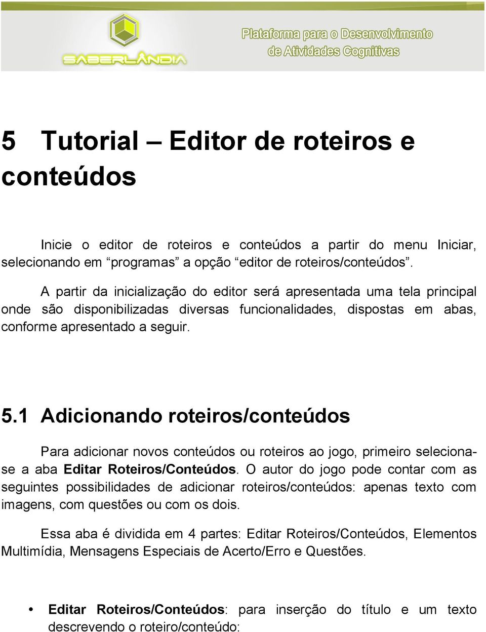 1 Adicionando roteiros/conteúdos Para adicionar novos conteúdos ou roteiros ao jogo, primeiro selecionase a aba Editar Roteiros/Conteúdos.