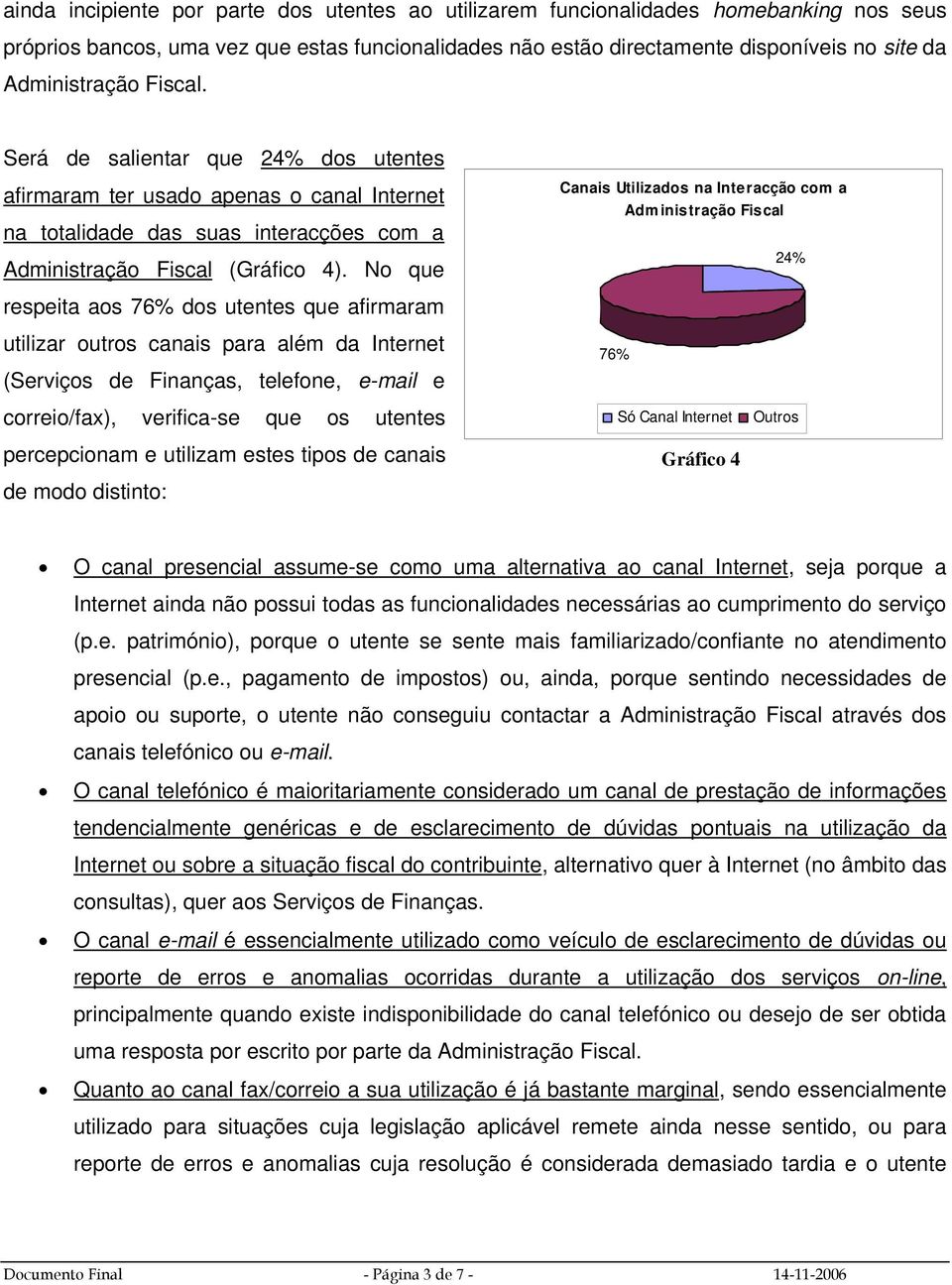 No que respeita aos 76% dos utentes que afirmaram utilizar outros canais para além da Internet (Serviços de Finanças, telefone, e-mail e correio/fax), verifica-se que os utentes percepcionam e